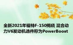 全新2021年福特F-150揭晓 混合动力V6发动机选件称为PowerBoost