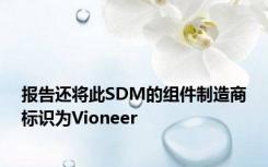 报告还将此SDM的组件制造商标识为Vioneer