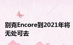 别克Encore到2021年将无处可去