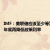 IMF：美联储应该至少等到2024年底再降低政策利率