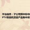 平治信息：子公司预中标中国电信IPTV智能机顶盒产品集中采购项目