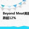 Beyond Meat美股盘前跌超12%