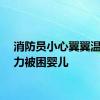 消防员小心翼翼温柔接力被困婴儿