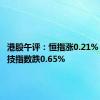 港股午评：恒指涨0.21% 恒生科技指数跌0.65%