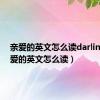 亲爱的英文怎么读darling（亲爱的英文怎么读）