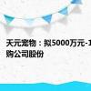 天元宠物：拟5000万元-1亿元回购公司股份