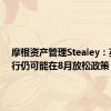 摩根资产管理Stealey：英国央行仍可能在8月放松政策