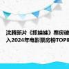 沈腾新片《抓娃娃》票房破8亿 进入2024年电影票房榜TOP8