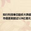 知行科技单日股价大跌超68%，市值蒸发超过128亿港元