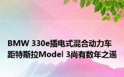 BMW 330e插电式混合动力车 距特斯拉Model 3尚有数年之遥