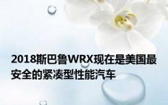 2018斯巴鲁WRX现在是美国最安全的紧凑型性能汽车