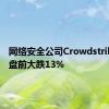 网络安全公司Crowdstrike美股盘前大跌13%