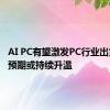 AI PC有望激发PC行业出货 市场预期或持续升温