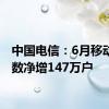 中国电信：6月移动用户数净增147万户