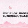 财联社7月19日电，据美国联邦航空管理局，美国联合航空公司因通讯问题而停飞。