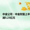 中金公司：中金财富上半年净利润5.23亿元