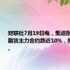 财联社7月19日电，集运指数欧线期货主力合约跌近10%，报3620点。