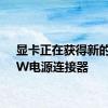 显卡正在获得新的600W电源连接器