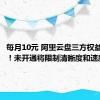 每月10元 阿里云盘三方权益包上线！未开通将限制清晰度和速度等