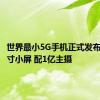 世界最小5G手机正式发布：5.05寸小屏 配1亿主摄