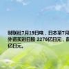 财联社7月19日电，日本至7月12日当周外资买进日股 2276亿日元，前值6037亿日元。