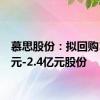 慕思股份：拟回购1.2亿元-2.4亿元股份