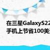 在三星GalaxyS22智能手机上节省100美元