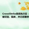 CrowdStrike首席执行官：问题已被识别、隔离，并已部署修复方案