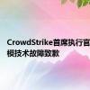 CrowdStrike首席执行官就大规模技术故障致歉