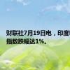 财联社7月19日电，印度NIFTY指数跌幅达1%。