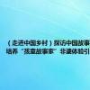 （走进中国乡村）探访中国故事第一村：培养“孩童故事家”非遗体验引客来