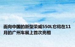 面向中国的新型荣威550L它将在11月的广州车展上首次亮相