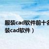 服装cad软件前十名（服装cad软件）