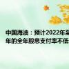 中国海油：预计2022年至2024年的全年股息支付率不低于40%