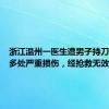 浙江温州一医生遭男子持刀伤害致多处严重损伤，经抢救无效不幸去