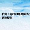 白宫上调2024年美国经济增长和通胀预测