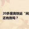 20多座高铁站“闲置”，还有救吗？