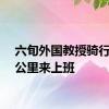 六旬外国教授骑行上万公里来上班