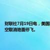 财联社7月19日电，美国联合航空取消地面停飞。