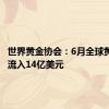 世界黄金协会：6月全球黄金ETF流入14亿美元