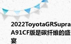 2022ToyotaGRSupraA91CF版是碳纤维的盛宴