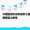 中国篮球协会聘请郭士强担任中国男篮主教练