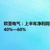 欧圣电气：上半年净利同比预增40%—60%