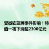 受微软蓝屏事件影响！特斯拉市值一夜下滑超2300亿元