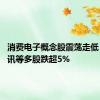 消费电子概念股震荡走低 瀛通通讯等多股跌超5%