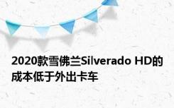 2020款雪佛兰Silverado HD的成本低于外出卡车