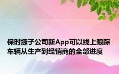 保时捷子公司新App可以线上跟踪车辆从生产到经销商的全部进度