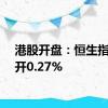 港股开盘：恒生指数高开0.27%