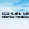 财联社7月22日电，欧洲斯托克600指数涨至1%的盘中高点。