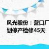 风光股份：营口厂区计划停产检修45天